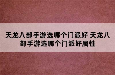 天龙八部手游选哪个门派好 天龙八部手游选哪个门派好属性